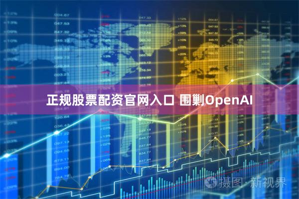 正规股票配资官网入口 围剿OpenAI